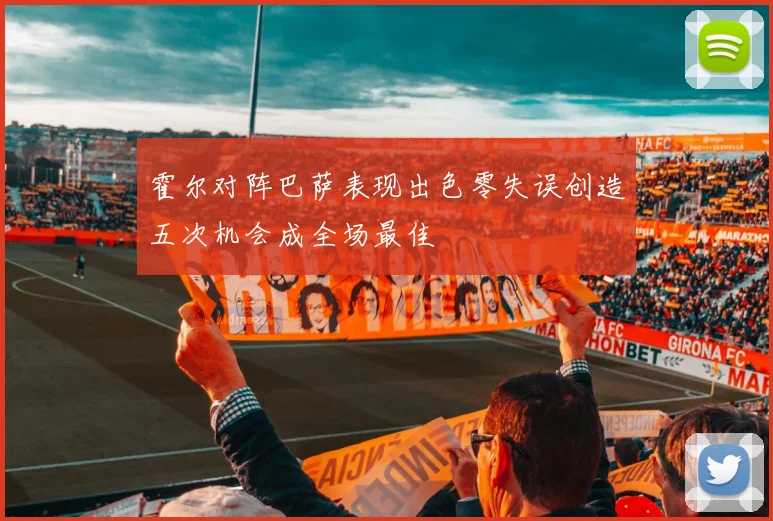 霍尔对阵巴萨表现出色零失误创造五次机会成全场最佳