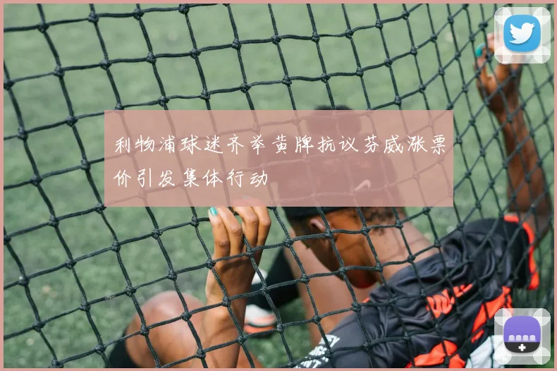 利物浦球迷齐举黄牌抗议芬威涨票价引发集体行动