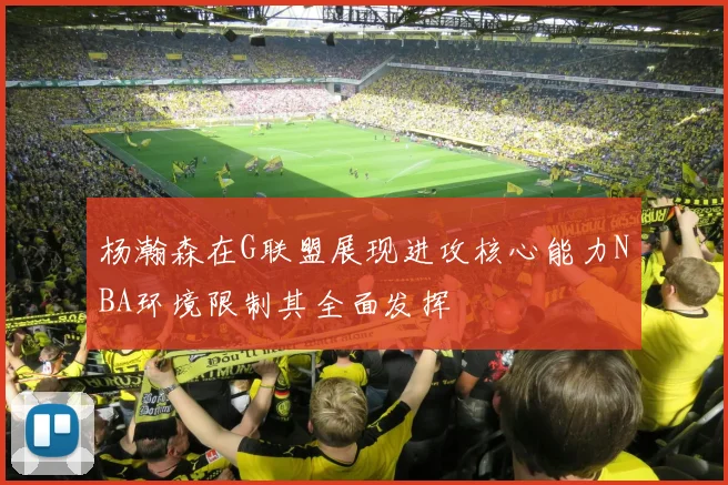 杨瀚森在G联盟展现进攻核心能力NBA环境限制其全面发挥