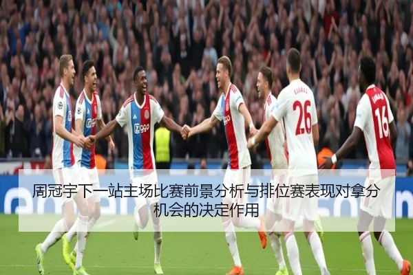 周冠宇下一站主场比赛前景分析与排位赛表现对拿分机会的决定作用